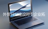 外贸网站建设对于企业拓展海外市场至关重要